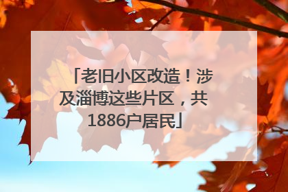 老旧小区改造！涉及淄博这些片区，共1886户居民