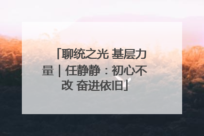 聊统之光 基层力量｜任静静：初心不改 奋进依旧