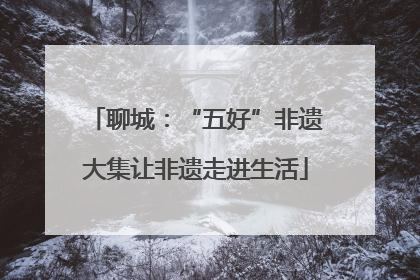 聊城：“五好”非遗大集让非遗走进生活