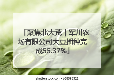 聚焦北大荒｜军川农场有限公司大豆播种完成55.37%