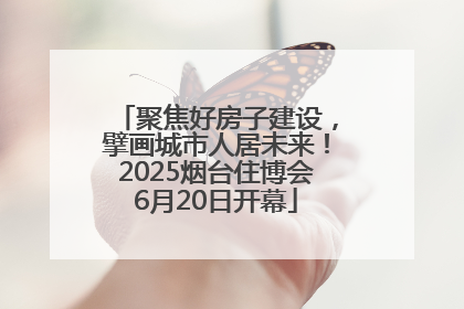 聚焦好房子建设，擘画城市人居未来！2025烟台住博会6月20日开幕