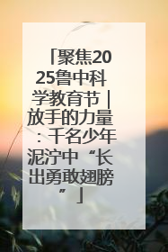聚焦2025鲁中科学教育节｜放手的力量：千名少年泥泞中“长出勇敢翅膀”