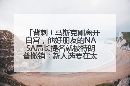 背刺！马斯克刚离开白宫，他好朋友的NASA局长提名就被特朗普撤销：新人选要在太空实现“美国优先”
