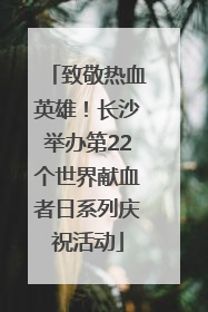 致敬热血英雄！长沙举办第22个世界献血者日系列庆祝活动