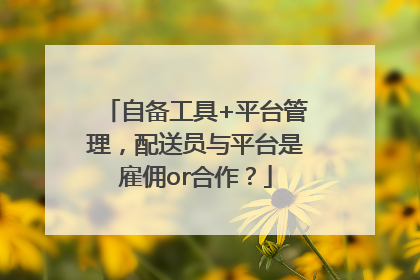 自备工具+平台管理，配送员与平台是雇佣or合作？