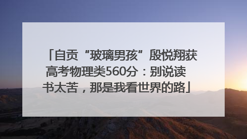 自贡“玻璃男孩”殷悦翔获高考物理类560分：别说读书太苦，那是我看世界的路