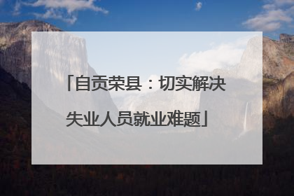 自贡荣县：切实解决失业人员就业难题