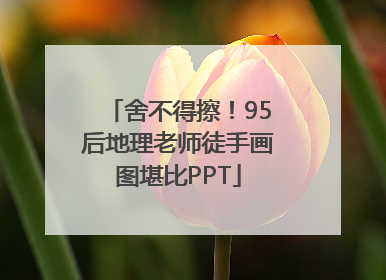 舍不得擦！95后地理老师徒手画图堪比PPT