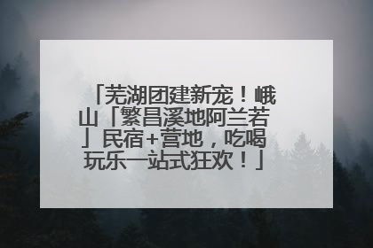 芜湖团建新宠！峨山「繁昌溪地阿兰若」民宿+营地，吃喝玩乐一站式狂欢！