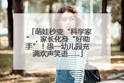 萌娃秒变“科学家”，家长化身“好助手”！愚一幼儿园充满欢声笑语……