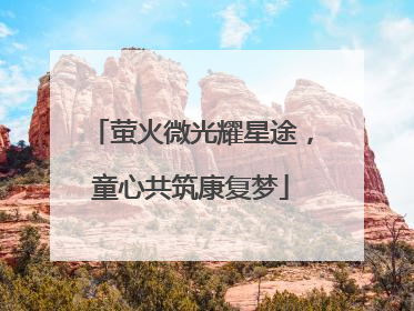 萤火微光耀星途，童心共筑康复梦