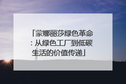 蒙娜丽莎绿色革命：从绿色工厂到低碳生活的价值传递