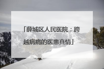 薛城区人民医院：跨越病痛的医患真情
