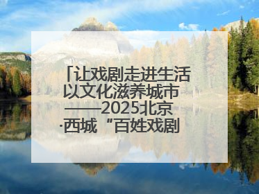 让戏剧走进生活 以文化滋养城市——2025北京·西城“百姓戏剧展演”预热开启