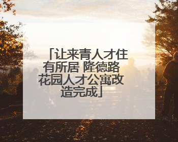 让来青人才住有所居 隆德路花园人才公寓改造完成