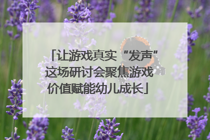 让游戏真实“发声” 这场研讨会聚焦游戏价值赋能幼儿成长