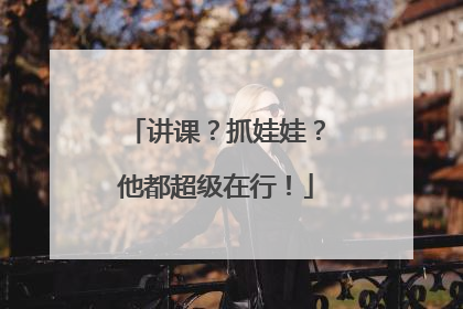 讲课？抓娃娃？他都超级在行！