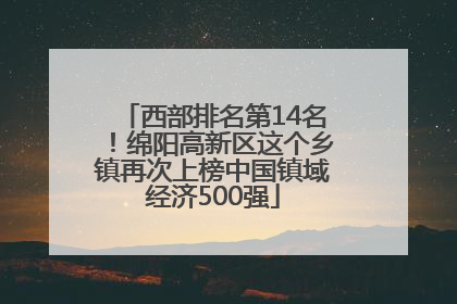 西部排名第14名！绵阳高新区这个乡镇再次上榜中国镇域经济500强