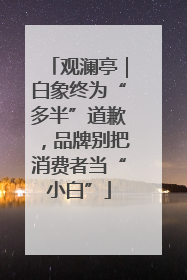 观澜亭｜白象终为“多半”道歉，品牌别把消费者当“小白”