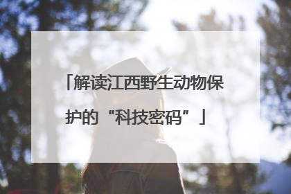 解读江西野生动物保护的“科技密码”