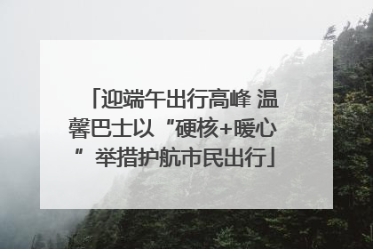 迎端午出行高峰 温馨巴士以“硬核+暖心”举措护航市民出行