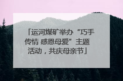 运河煤矿举办“巧手传情 感恩母爱”主题活动，共庆母亲节