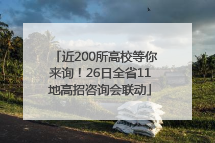 近200所高校等你来询！26日全省11地高招咨询会联动