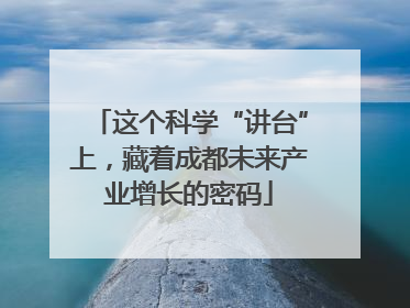 这个科学“讲台”上，藏着成都未来产业增长的密码