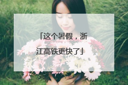 这个暑假，浙江高铁更快了