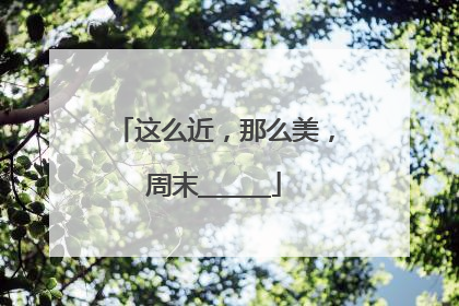 这么近，那么美，周末______