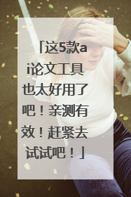 这5款ai论文工具也太好用了吧！亲测有效！赶紧去试试吧！
