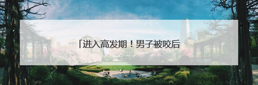 进入高发期！男子被咬后，紧急送入ICU抢救