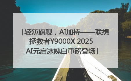 轻薄旗舰，AI加持——联想拯救者Y9000X 2025 AI元启冰魄白重磅登场