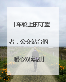 车轮上的守望者：公交站台的暖心双幕剧