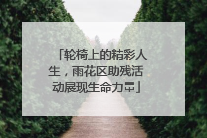 轮椅上的精彩人生，雨花区助残活动展现生命力量