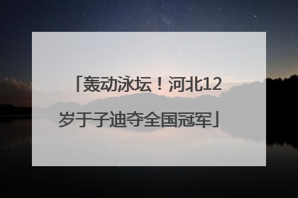 轰动泳坛！河北12岁于子迪夺全国冠军