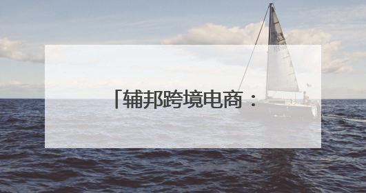 辅邦跨境电商：助力商家跨越国界，开启全球商机