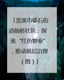 贵溪市雄石街道仙桥社区：探索“红色物业”，推动基层治理（图）