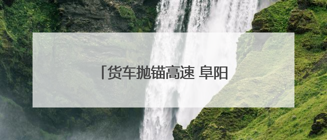 货车抛锚高速 阜阳交警解“燃油之急”