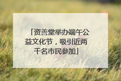 资善堂举办端午公益文化节，吸引近两千名市民参加