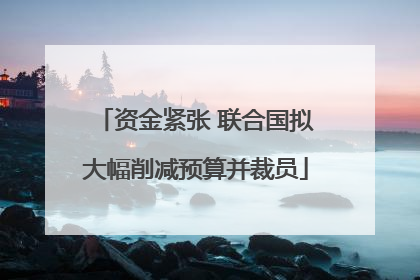 资金紧张 联合国拟大幅削减预算并裁员