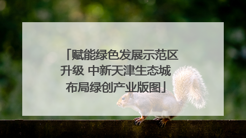 赋能绿色发展示范区升级 中新天津生态城布局绿创产业版图