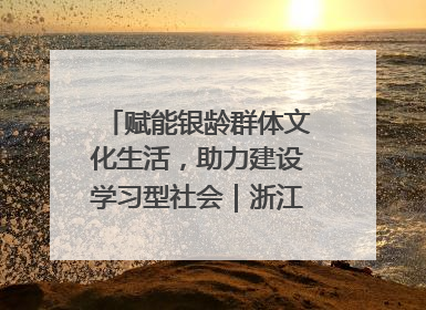赋能银龄群体文化生活，助力建设学习型社会｜浙江老年开放大学艺术团成立