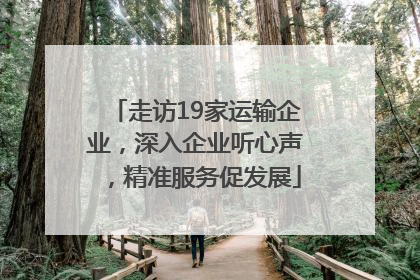 走访19家运输企业，深入企业听心声，精准服务促发展