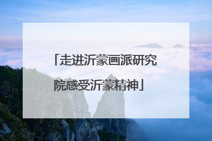 走进沂蒙画派研究院感受沂蒙精神