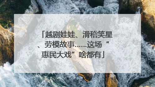 越剧娃娃、滑稽笑星、劳模故事……这场“惠民大戏”啥都有