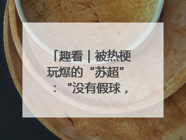趣看｜被热梗玩爆的“苏超”：“没有假球，全是世仇”