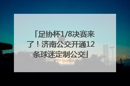 足协杯1/8决赛来了！济南公交开通12条球迷定制公交