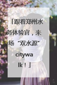 跟着郑州水务体验官，来场“双水源”citywalk！