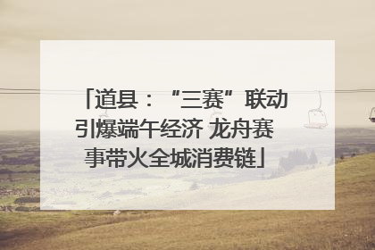 道县：“三赛”联动引爆端午经济 龙舟赛事带火全城消费链